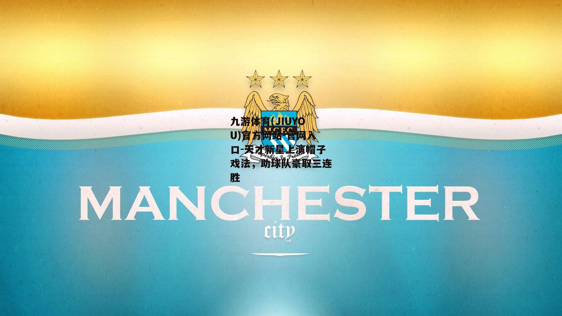 九游体育(JIUYOU)官方网站-官网入口-天才新星上演帽子戏法，助球队豪取三连胜