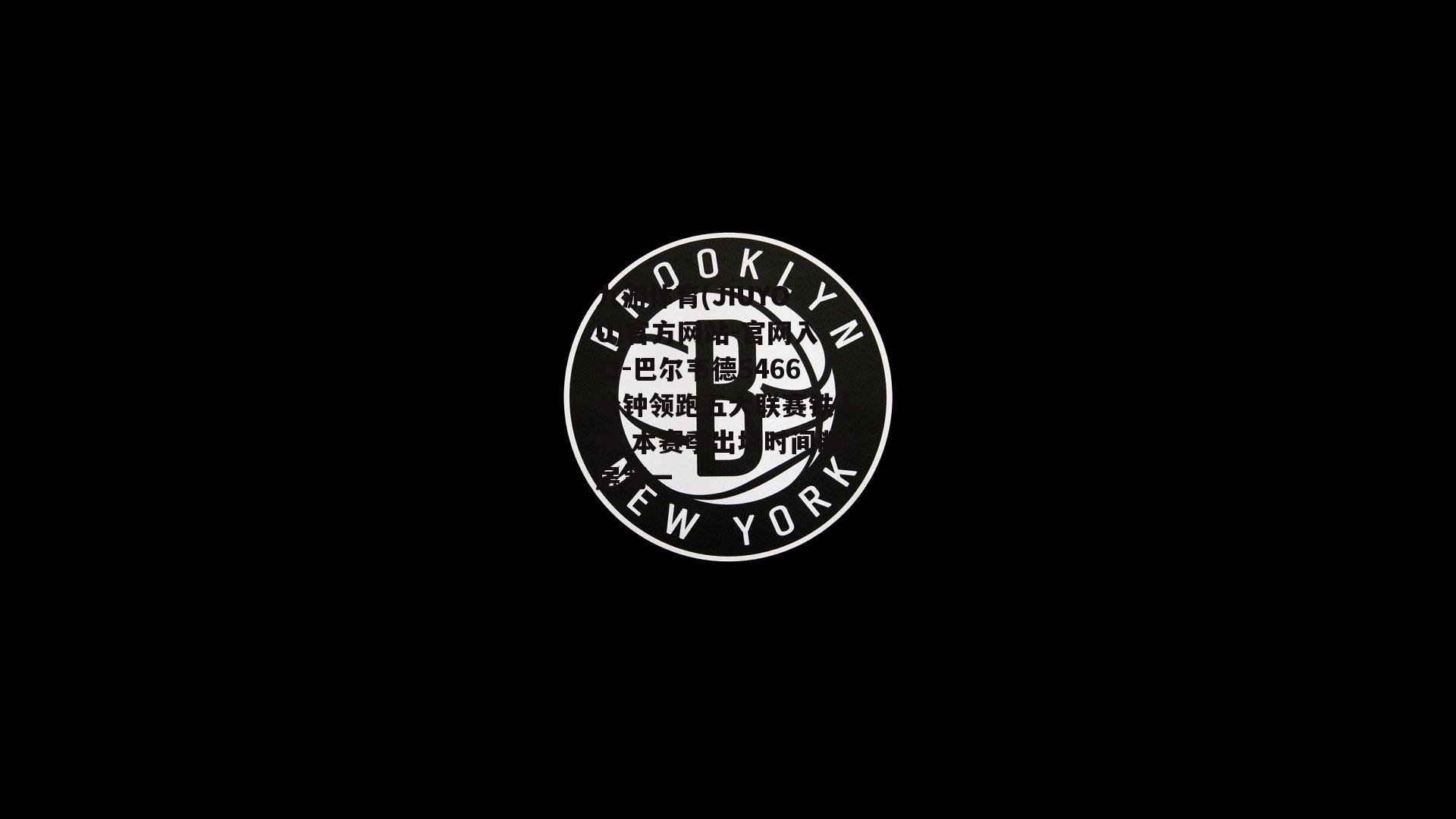 九游体育(JIUYOU)官方网站-官网入口-巴尔韦德5466分钟领跑五大联赛铁人榜 本赛季出场时间断层第一