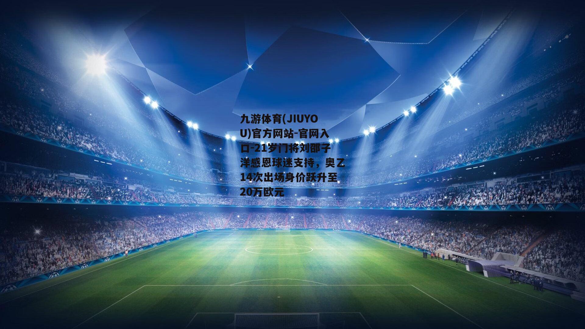 九游体育(JIUYOU)官方网站-官网入口-21岁门将刘邵子洋感恩球迷支持，奥乙14次出场身价跃升至20万欧元