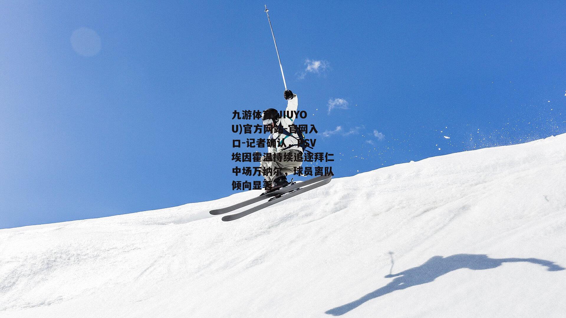 九游体育(JIUYOU)官方网站-官网入口-记者确认，PSV埃因霍温持续追逐拜仁中场万纳尔，球员离队倾向显著